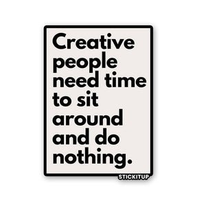 CREATIVE PEOPLE NEED TIME TO SIT AROUND AND DO NOTHING Sticker